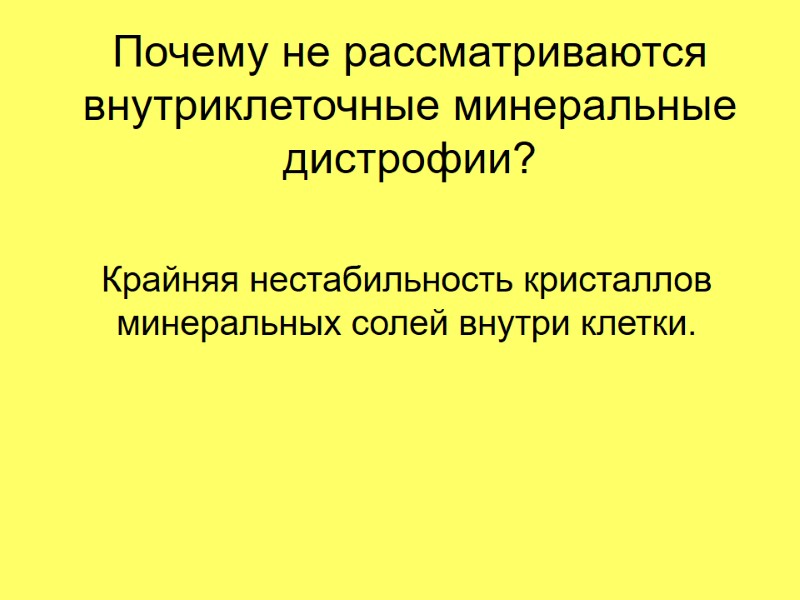 Почему не рассматриваются внутриклеточные минеральные дистрофии? Крайняя нестабильность кристаллов  минеральных солей внутри клетки.